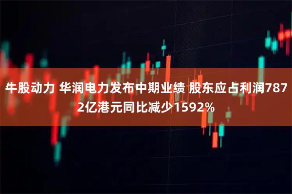 牛股动力 华润电力发布中期业绩 股东应占利润7872亿港元同比减少1592%