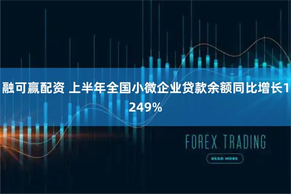 融可赢配资 上半年全国小微企业贷款余额同比增长1249%