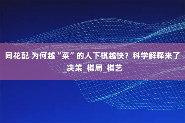 同花配 为何越“菜”的人下棋越快？科学解释来了_决策_棋局_棋艺