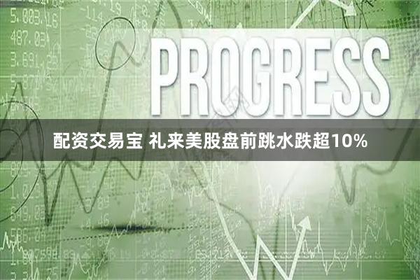 配资交易宝 礼来美股盘前跳水跌超10%