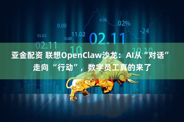 亚金配资 联想OpenClaw沙龙：AI从“对话” 走向 “行动”，数字员工真的来了