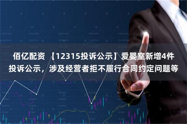 佰亿配资 【12315投诉公示】爱婴室新增4件投诉公示，涉及经营者拒不履行合同约定问题等