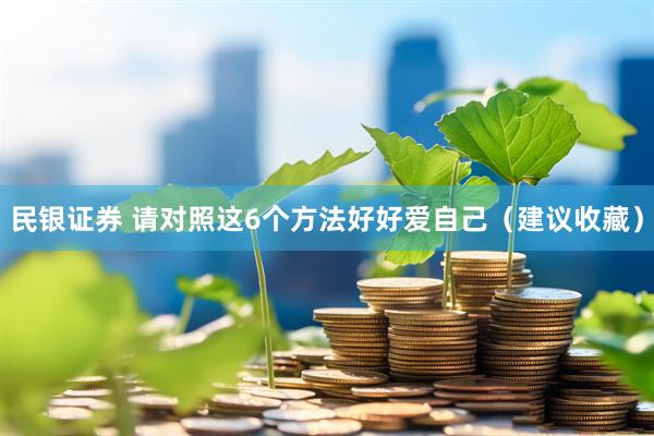 民银证券 请对照这6个方法好好爱自己（建议收藏）