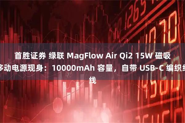 首胜证券 绿联 MagFlow Air Qi2 15W 磁吸移动电源现身:10000mAh 容量,自带 USB-C 编织线