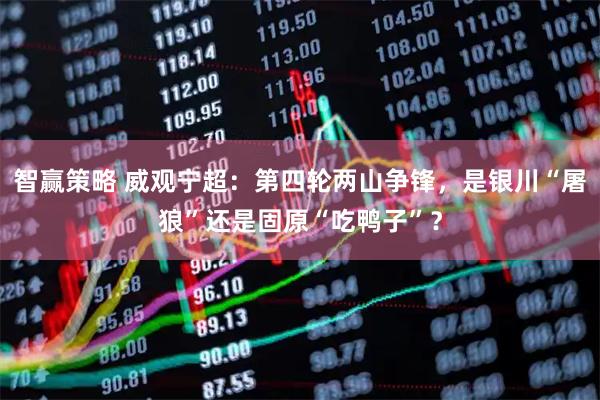智赢策略 威观宁超：第四轮两山争锋，是银川“屠狼”还是固原“吃鸭子”？