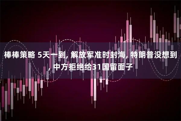 棒棒策略 5天一到, 解放军准时封海, 特朗普没想到, 中方拒绝给31国留面子