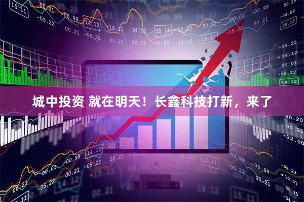 城中投资 就在明天!长鑫科技打新,来了