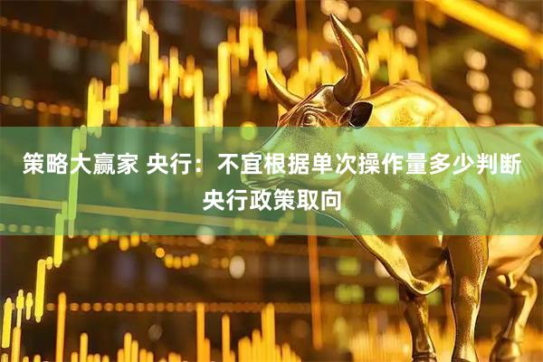 策略大赢家 央行：不宜根据单次操作量多少判断央行政策取向