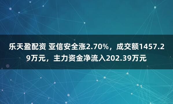 乐天盈配资 亚信安全涨2.70%，成交额1457.29万元，主力资金净流入202.39万元